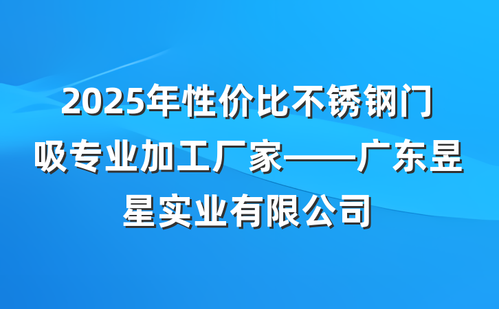 2025年性价比不锈钢门吸专业加工厂家——广东昱星实业有限公司