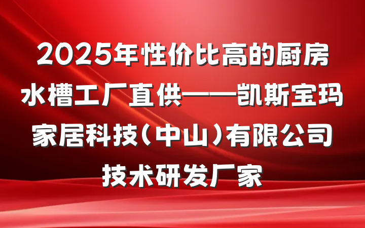 2025年性价比高的厨房水槽工厂直供——凯斯宝玛家居科技(中山)有限公司技术研发厂家