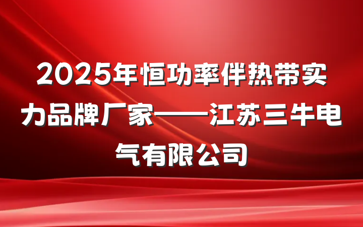 2025年恒功率伴热带实力品牌厂家——江苏三牛电气有限公司