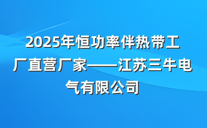 2025年恒功率伴热带工厂直营厂家——江苏三牛电气有限公司