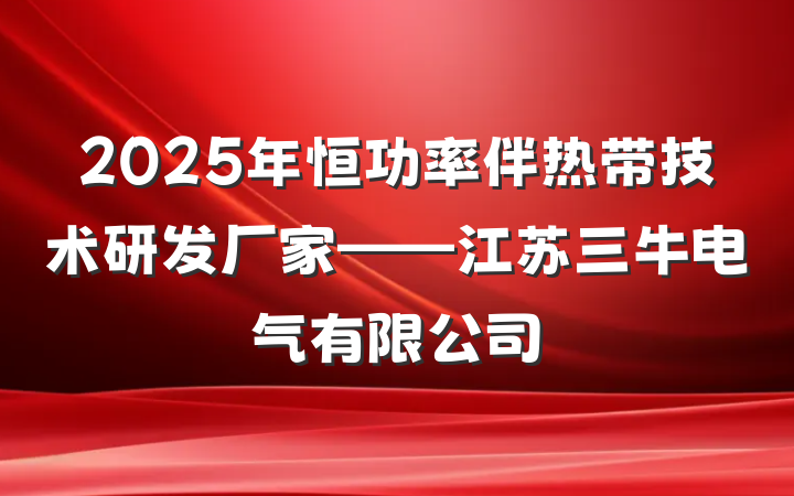 2025年恒功率伴热带技术研发厂家——江苏三牛电气有限公司