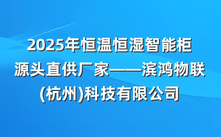 2025年恒温恒湿智能柜源头直供厂家——滨鸿物联(杭州)科技有限公司
