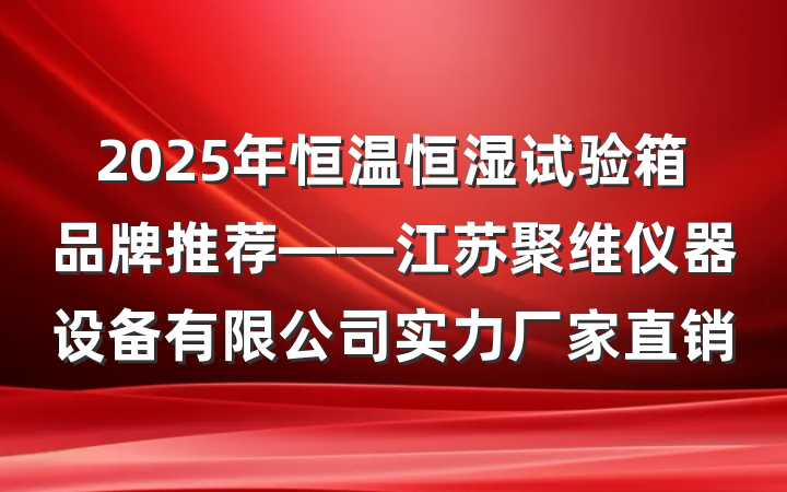 2025年恒温恒湿试验箱品牌推荐——江苏聚维仪器设备有限公司实力厂家直销