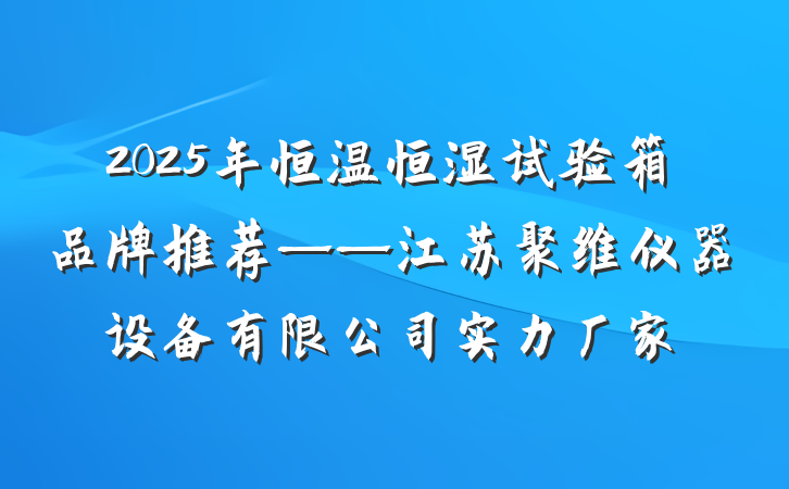 2025年恒温恒湿试验箱品牌推荐——江苏聚维仪器设备有限公司实力厂家