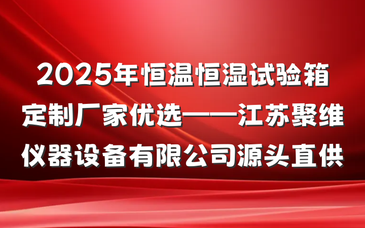 2025年恒温恒湿试验箱定制厂家优选——江苏聚维仪器设备有限公司源头直供