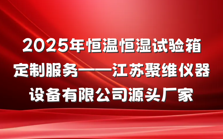 2025年恒温恒湿试验箱定制服务——江苏聚维仪器设备有限公司源头厂家