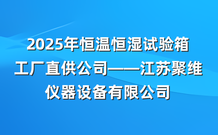 2025年恒温恒湿试验箱工厂直供公司——江苏聚维仪器设备有限公司