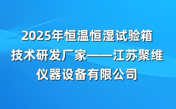 2025年恒温恒湿试验箱技术研发厂家——江苏聚维仪器设备有限公司