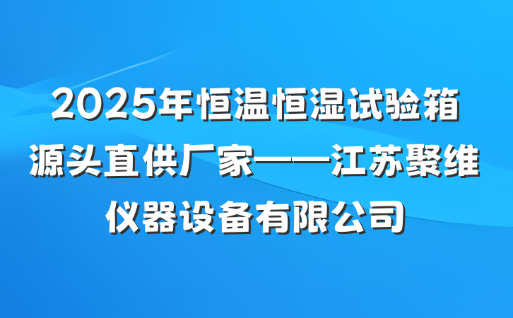 2025年恒温恒湿试验箱源头直供厂家——江苏聚维仪器设备有限公司