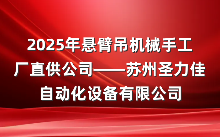 2025年悬臂吊机械手工厂直供公司——苏州圣力佳自动化设备有限公司