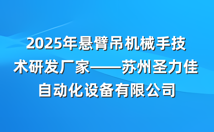 2025年悬臂吊机械手技术研发厂家——苏州圣力佳自动化设备有限公司