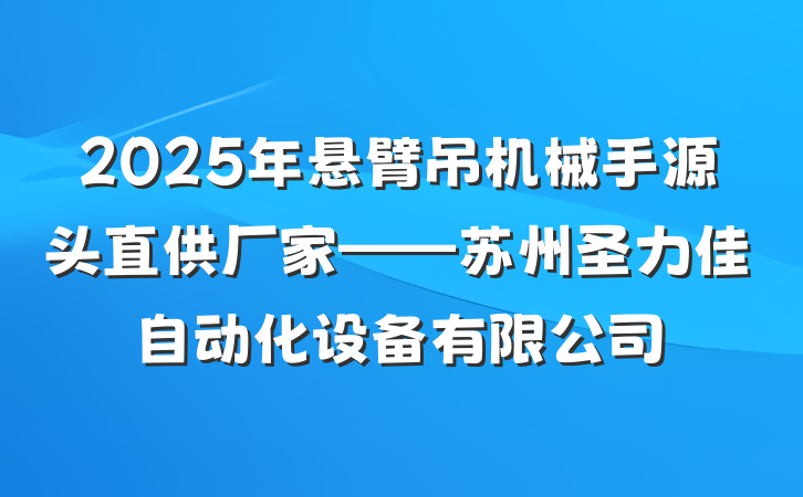 2025年悬臂吊机械手源头直供厂家——苏州圣力佳自动化设备有限公司