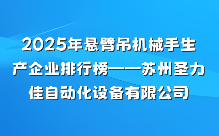 2025年悬臂吊机械手生产企业排行榜——苏州圣力佳自动化设备有限公司