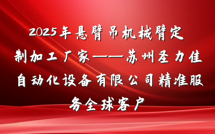 2025年悬臂吊机械臂定制加工厂家——苏州圣力佳自动化设备有限公司精准服务全球客户