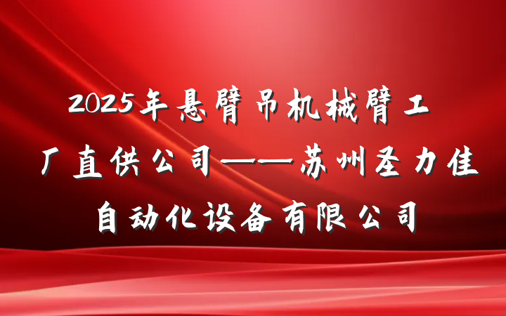 2025年悬臂吊机械臂工厂直供公司——苏州圣力佳自动化设备有限公司