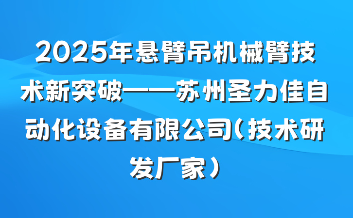 2025年悬臂吊机械臂技术新突破——苏州圣力佳自动化设备有限公司(技术研发厂家)