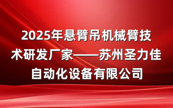 2025年悬臂吊机械臂技术研发厂家——苏州圣力佳自动化设备有限公司