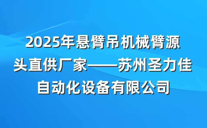 2025年悬臂吊机械臂源头直供厂家——苏州圣力佳自动化设备有限公司