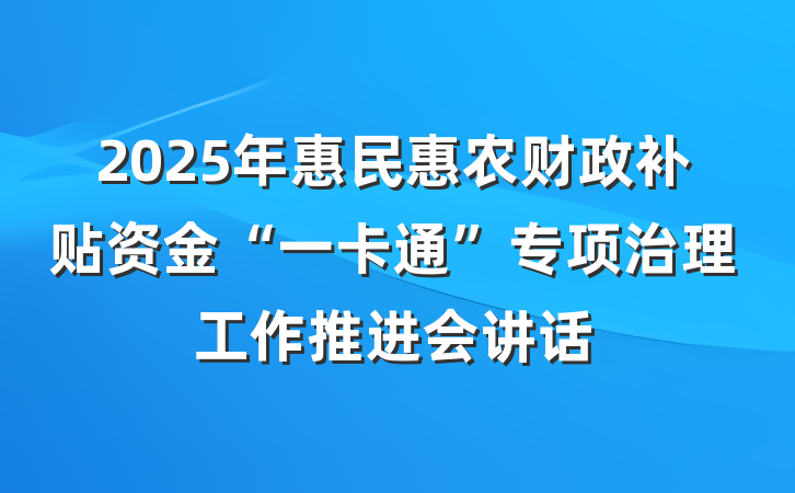 2025年惠民惠农财政补贴资金“一卡通”专项治理工作推进会讲话