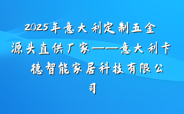 2025年意大利定制五金源头直供厂家——意大利卡薩萊德智能家居科技有限公司