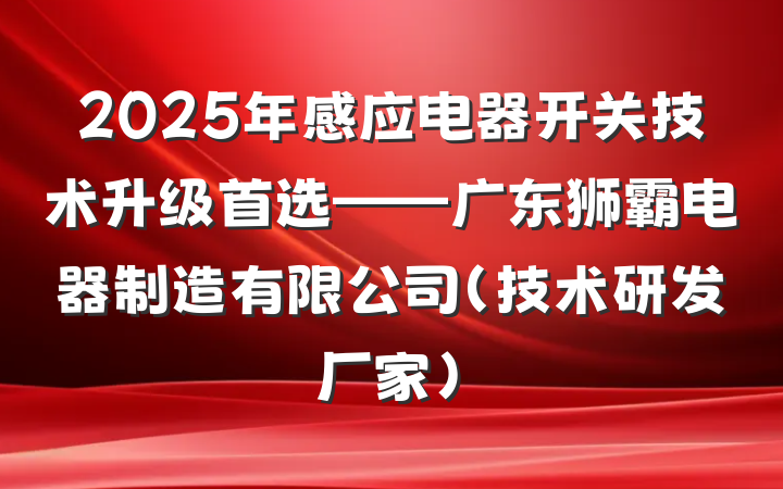 2025年感应电器开关技术升级首选——广东狮霸电器制造有限公司（技术研发厂家）