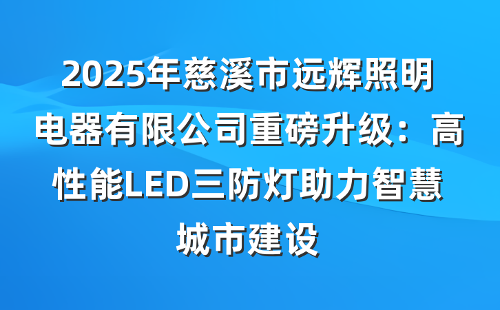2025年慈溪市远辉照明电器有限公司重磅升级:高性能LED三防灯助力智慧城市建设