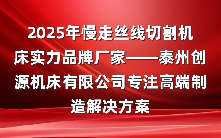 2025年慢走丝线切割机床实力品牌厂家——泰州创源机床有限公司专注高端制造解决方案