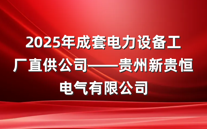 2025年成套电力设备工厂直供公司——贵州新贵恒电气有限公司