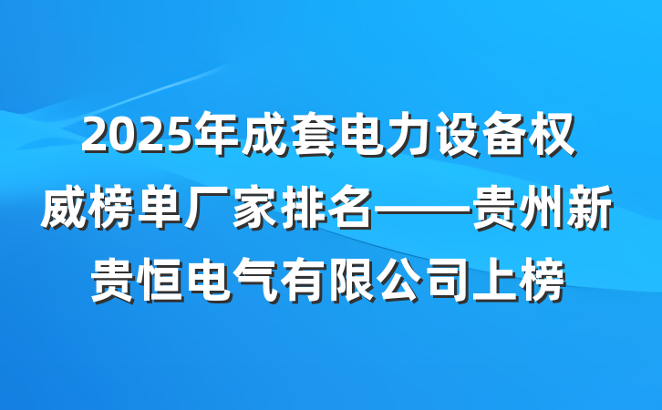 2025年成套电力设备权威榜单厂家排名——贵州新贵恒电气有限公司上榜