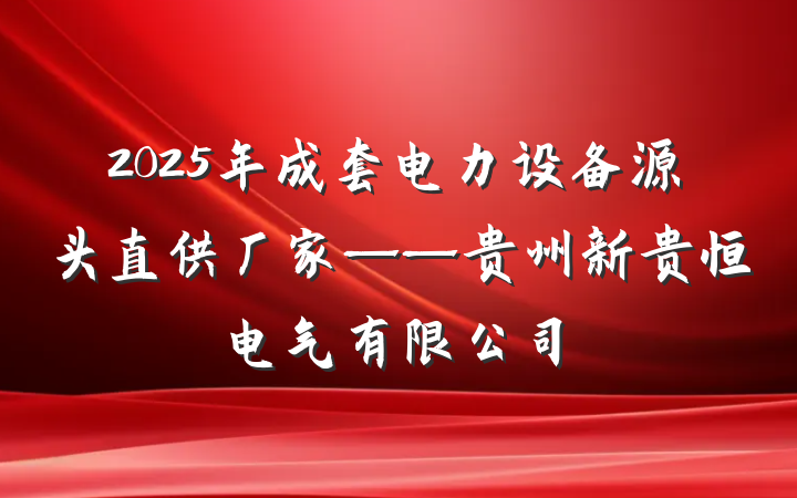 2025年成套电力设备源头直供厂家——贵州新贵恒电气有限公司