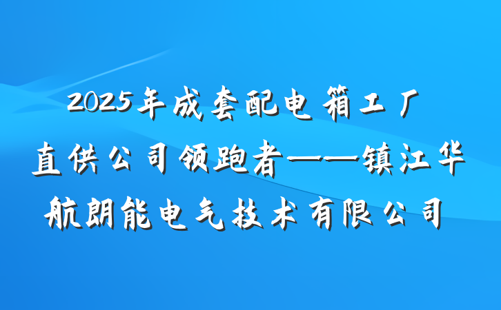 2025年成套配电箱工厂直供公司领跑者——镇江华航朗能电气技术有限公司