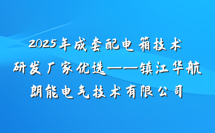 2025年成套配电箱技术研发厂家优选——镇江华航朗能电气技术有限公司