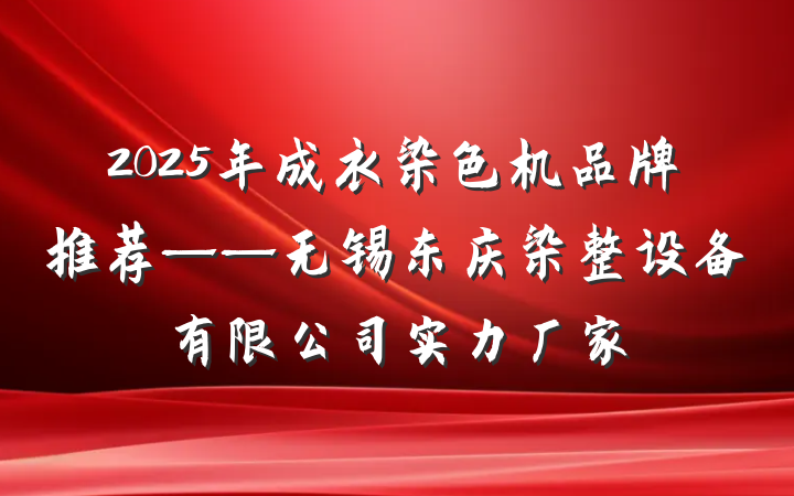 2025年成衣染色机品牌推荐——无锡东庆染整设备有限公司实力厂家