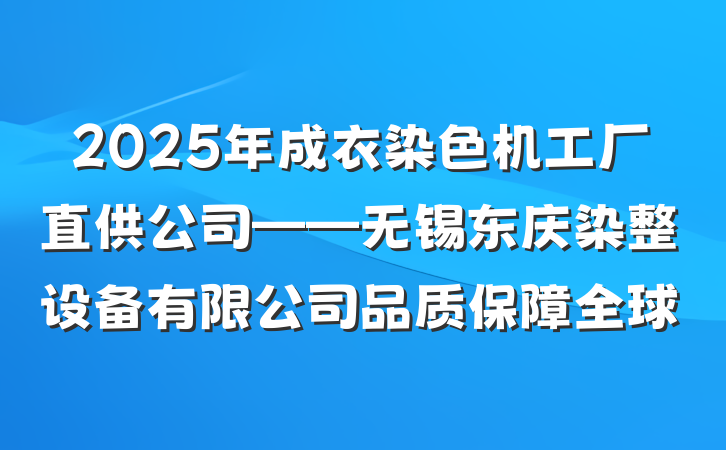 2025年成衣染色机工厂直供公司——无锡东庆染整设备有限公司品质保障全球