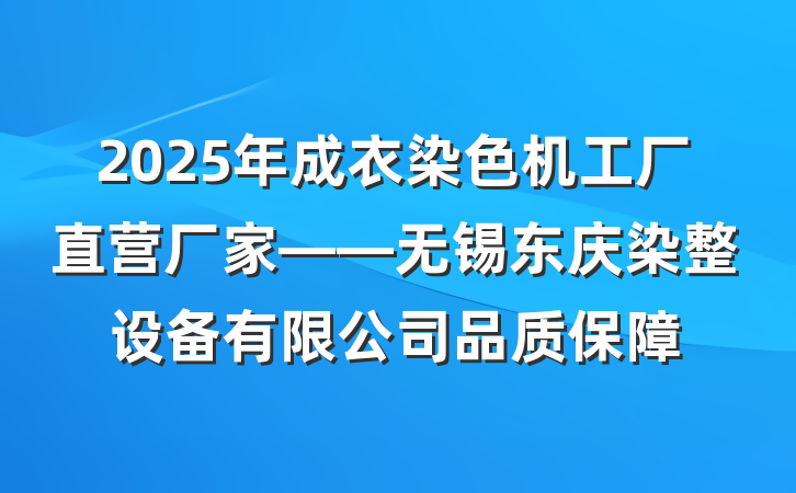 2025年成衣染色机工厂直营厂家——无锡东庆染整设备有限公司品质保障