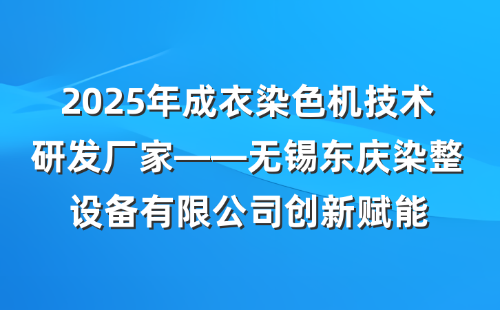 2025年成衣染色机技术研发厂家——无锡东庆染整设备有限公司创新赋能