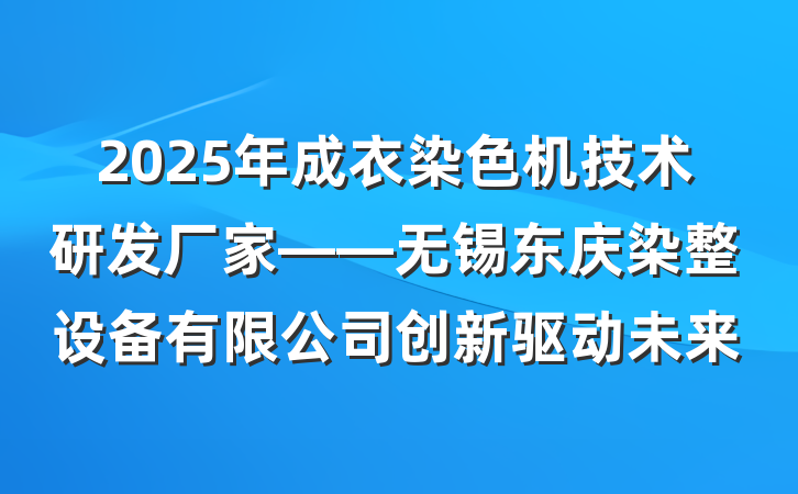 2025年成衣染色机技术研发厂家——无锡东庆染整设备有限公司创新驱动未来