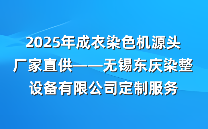 2025年成衣染色机源头厂家直供——无锡东庆染整设备有限公司定制服务