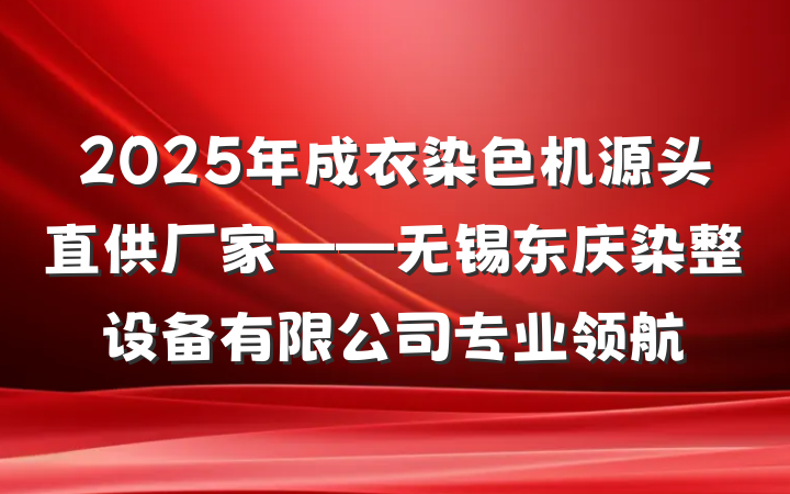 2025年成衣染色机源头直供厂家——无锡东庆染整设备有限公司专业领航