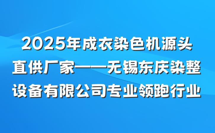 2025年成衣染色机源头直供厂家——无锡东庆染整设备有限公司专业领跑行业