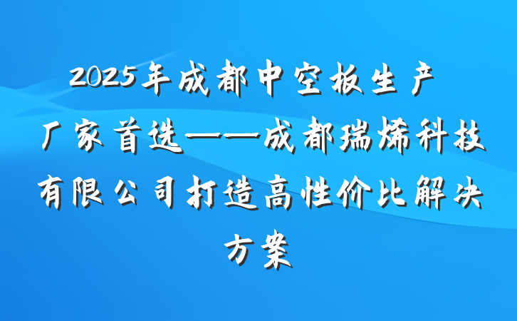 2025年成都中空板生产厂家首选——成都瑞烯科技有限公司打造高性价比解决方案
