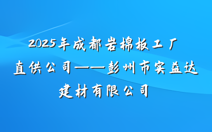 2025年成都岩棉板工厂直供公司——彭州市实益达建材有限公司
