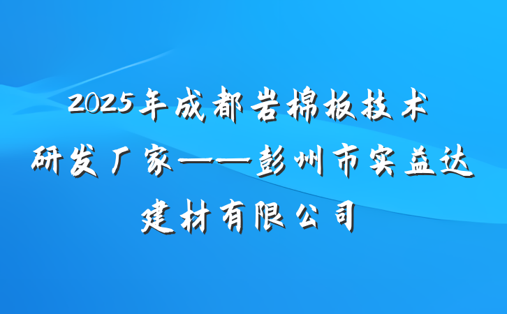 2025年成都岩棉板技术研发厂家——彭州市实益达建材有限公司