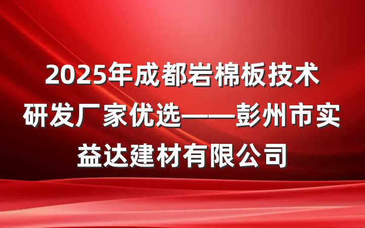 2025年成都岩棉板技术研发厂家优选——彭州市实益达建材有限公司