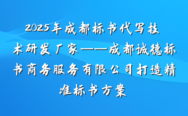 2025年成都标书代写技术研发厂家——成都诚德标书商务服务有限公司打造精准标书方案