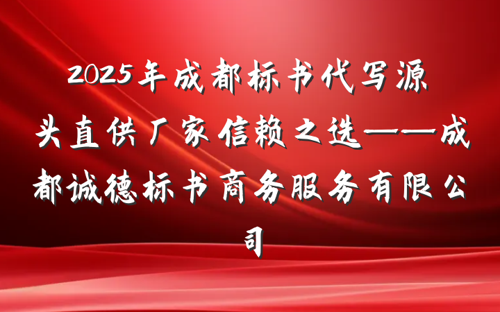 2025年成都标书代写源头直供厂家信赖之选——成都诚德标书商务服务有限公司
