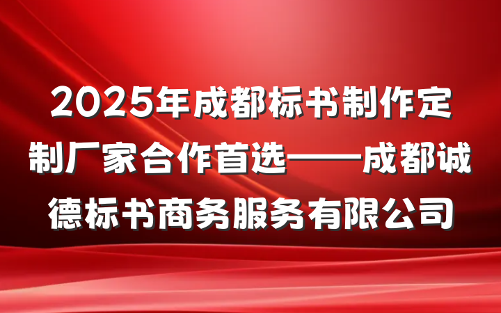 2025年成都标书制作定制厂家合作首选——成都诚德标书商务服务有限公司