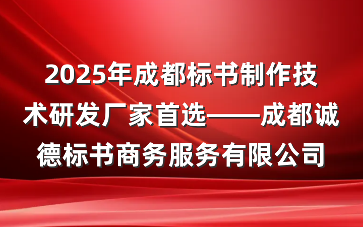 2025年成都标书制作技术研发厂家首选——成都诚德标书商务服务有限公司