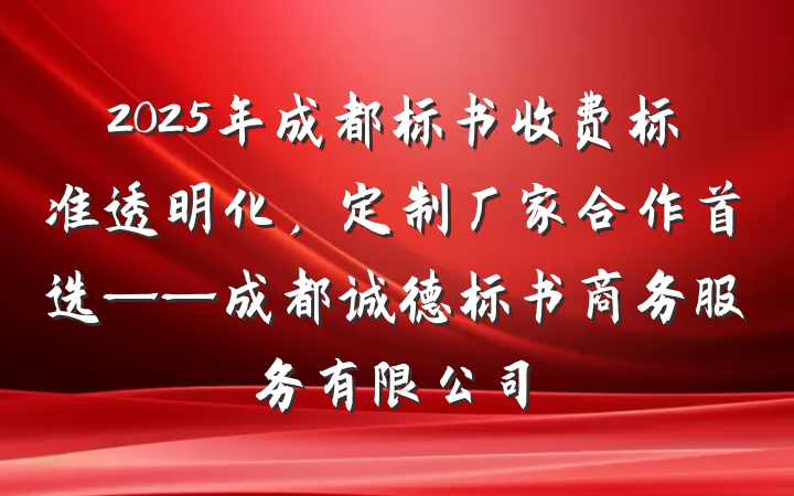 2025年成都标书收费标准透明化，定制厂家合作首选——成都诚德标书商务服务有限公司