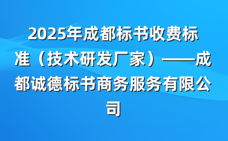 2025年成都标书收费标准（技术研发厂家）——成都诚德标书商务服务有限公司